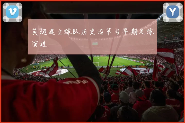 英超建立球队历史沿革与早期足球演进