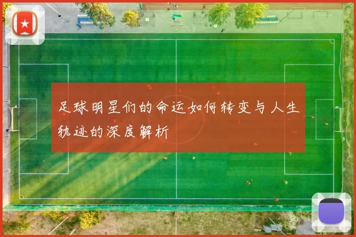 足球明星们的命运如何转变与人生轨迹的深度解析
