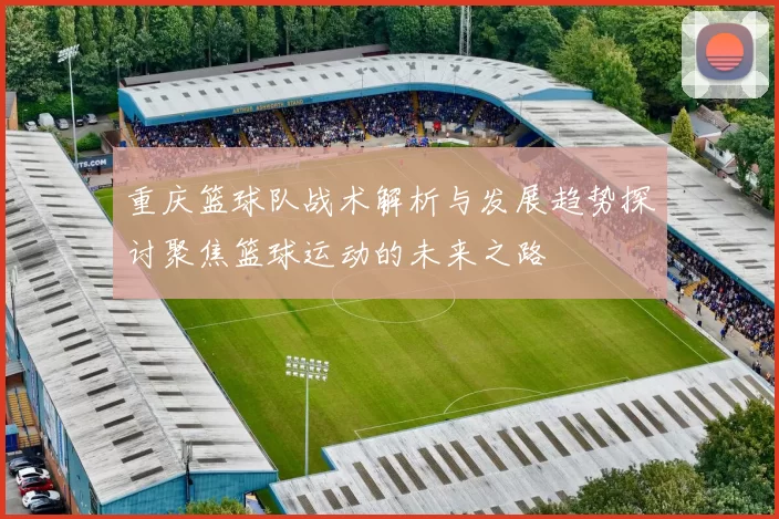 重庆篮球队战术解析与发展趋势探讨聚焦篮球运动的未来之路