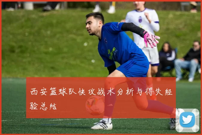 西安篮球队快攻战术分析与得失经验总结
