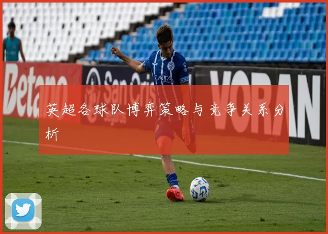 英超各球队博弈策略与竞争关系分析