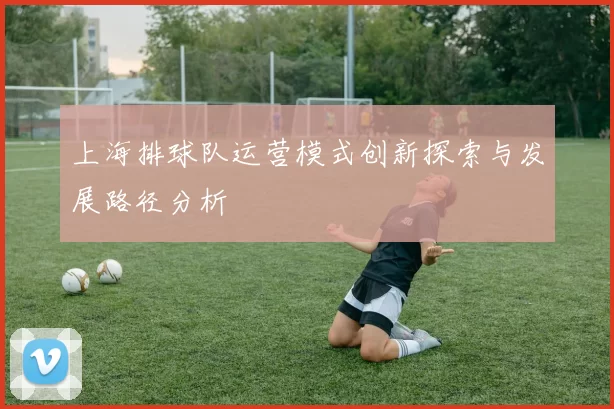 上海排球队运营模式创新探索与发展路径分析