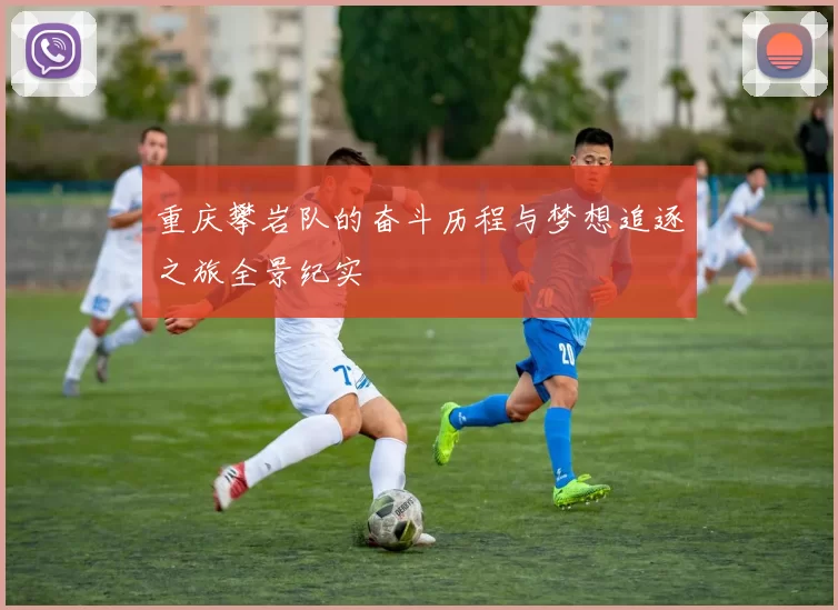 重庆攀岩队的奋斗历程与梦想追逐之旅全景纪实