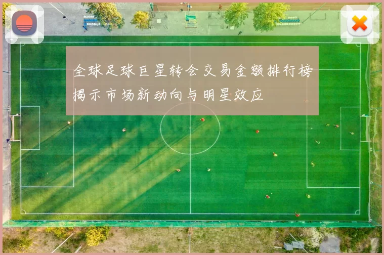 全球足球巨星转会交易金额排行榜揭示市场新动向与明星效应
