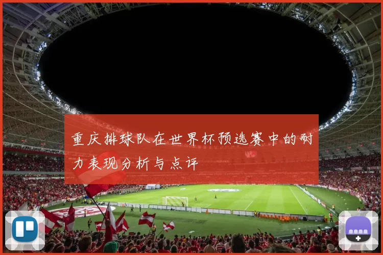 重庆排球队在世界杯预选赛中的耐力表现分析与点评