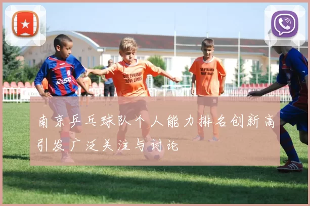 南京乒乓球队个人能力排名创新高引发广泛关注与讨论
