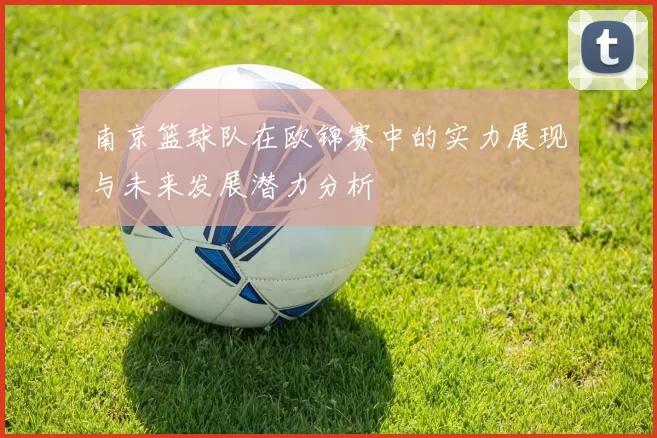 南京篮球队在欧锦赛中的实力展现与未来发展潜力分析