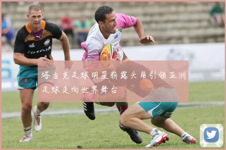 塔吉克足球明星崭露头角引领亚洲足球走向世界舞台