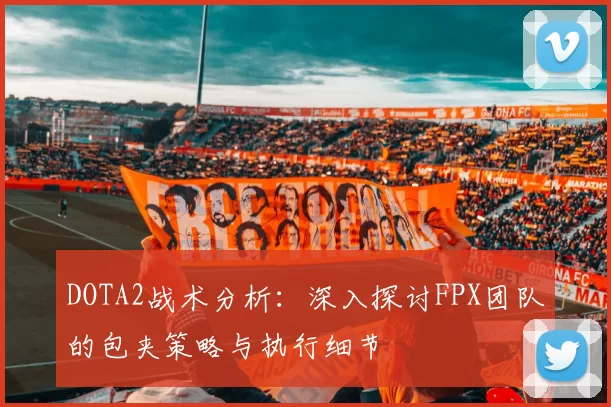 DOTA2战术分析：深入探讨FPX团队的包夹策略与执行细节