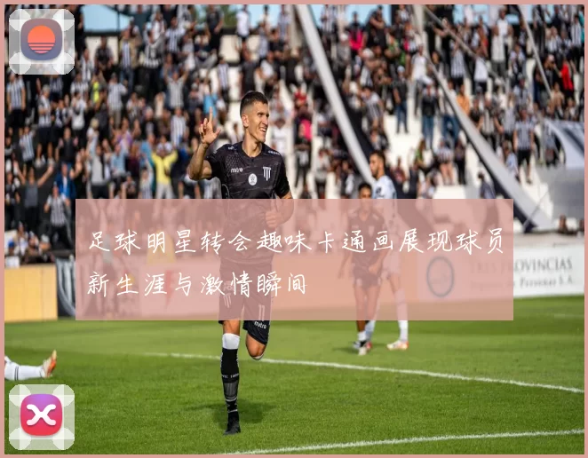足球明星转会趣味卡通画展现球员新生涯与激情瞬间