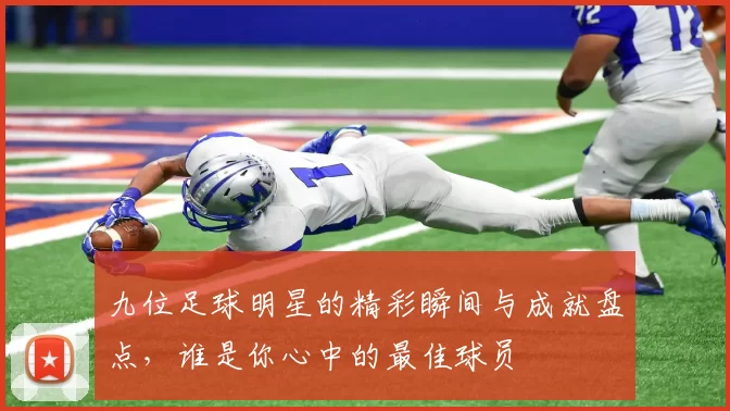 九位足球明星的精彩瞬间与成就盘点，谁是你心中的最佳球员