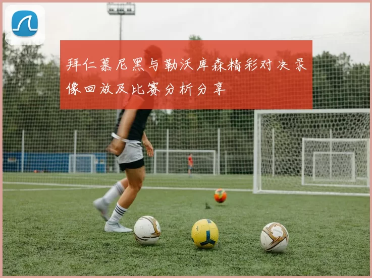 拜仁慕尼黑与勒沃库森精彩对决录像回放及比赛分析分享