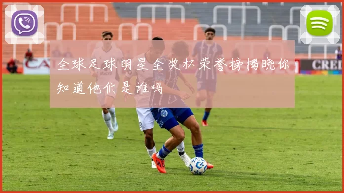 全球足球明星全奖杯荣誉榜揭晓你知道他们是谁吗