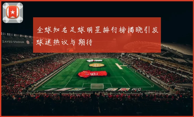 全球知名足球明星排行榜揭晓引发球迷热议与期待
