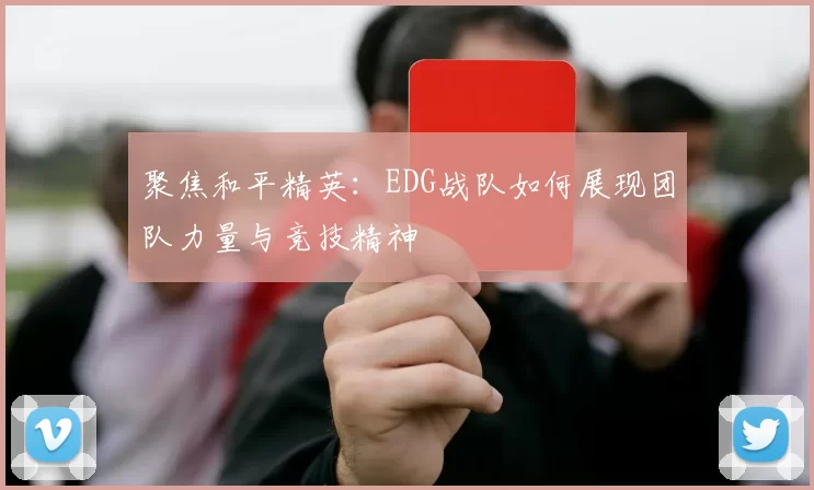 聚焦和平精英：EDG战队如何展现团队力量与竞技精神