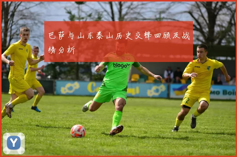 巴萨与山东泰山历史交锋回顾及战绩分析