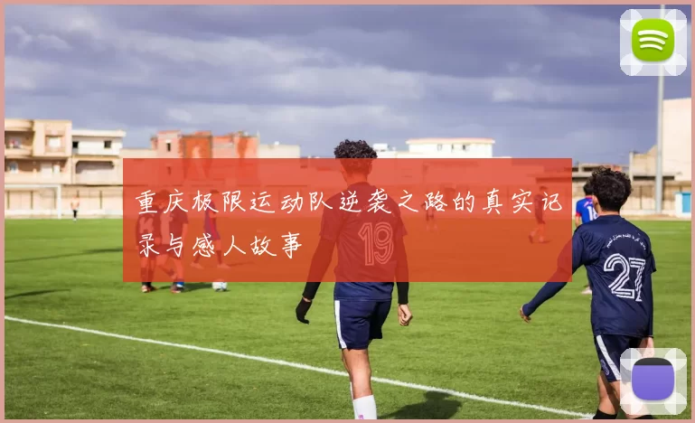 重庆极限运动队逆袭之路的真实记录与感人故事