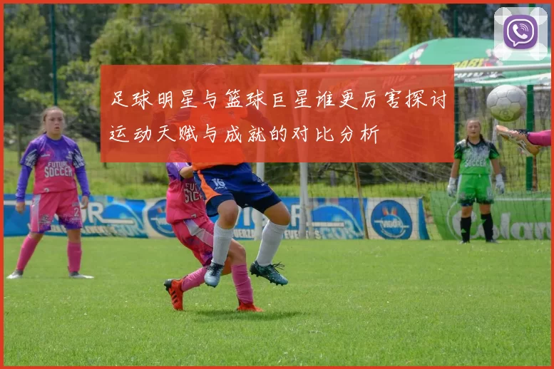 足球明星与篮球巨星谁更厉害探讨运动天赋与成就的对比分析