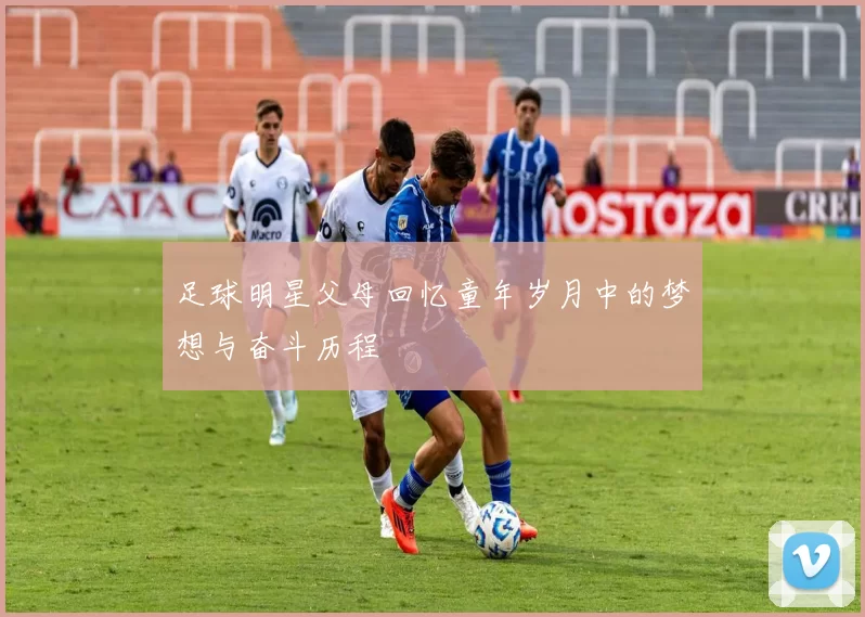足球明星父母回忆童年岁月中的梦想与奋斗历程