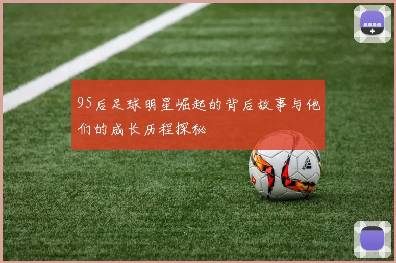 95后足球明星崛起的背后故事与他们的成长历程探秘
