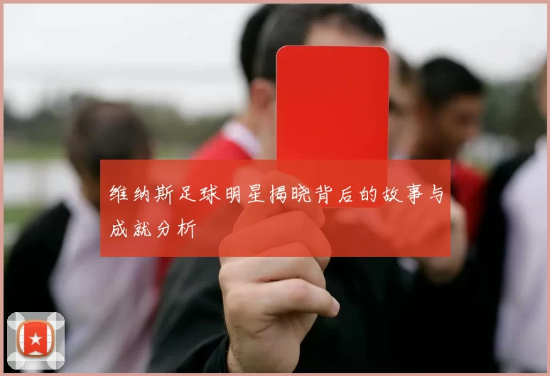 维纳斯足球明星揭晓背后的故事与成就分析