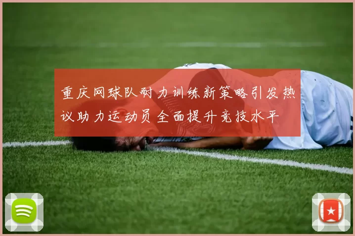 重庆网球队耐力训练新策略引发热议助力运动员全面提升竞技水平