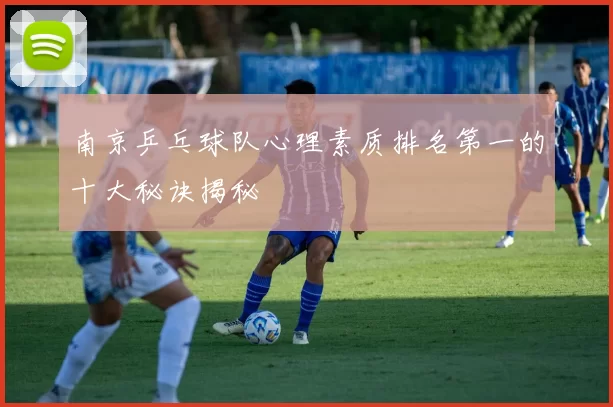 南京乒乓球队心理素质排名第一的十大秘诀揭秘