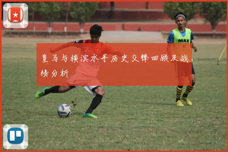 皇马与横滨水手历史交锋回顾及战绩分析