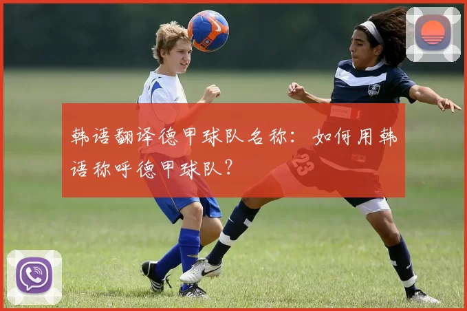 韩语翻译德甲球队名称：如何用韩语称呼德甲球队？