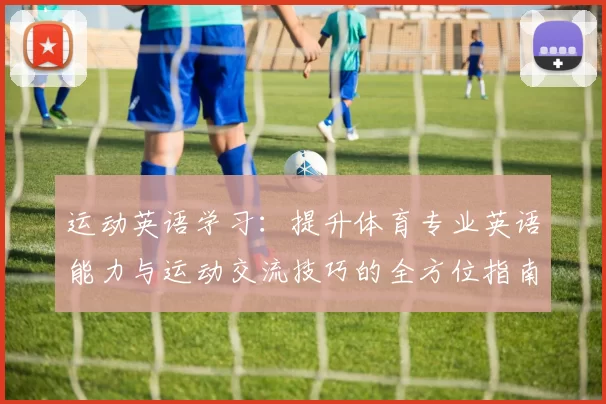 运动英语学习：提升体育专业英语能力与运动交流技巧的全方位指南