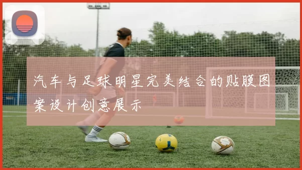 汽车与足球明星完美结合的贴膜图案设计创意展示