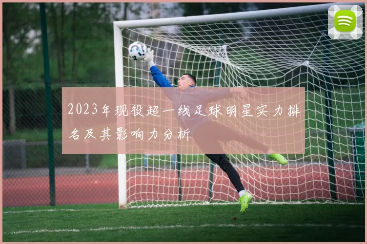 2023年现役超一线足球明星实力排名及其影响力分析