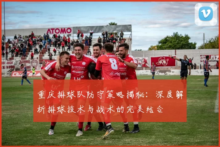 重庆排球队防守策略揭秘：深度解析排球技术与战术的完美结合