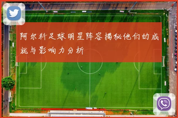 阿尔科足球明星阵容揭秘他们的成就与影响力分析