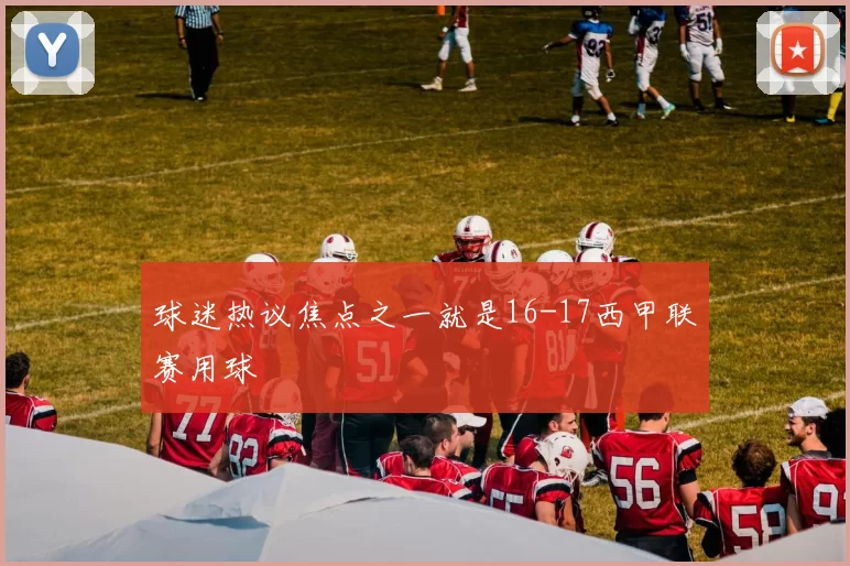 球迷热议焦点之一就是16-17西甲联赛用球