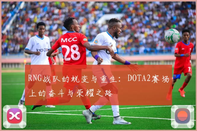 RNG战队的蜕变与重生：DOTA2赛场上的奋斗与荣耀之路