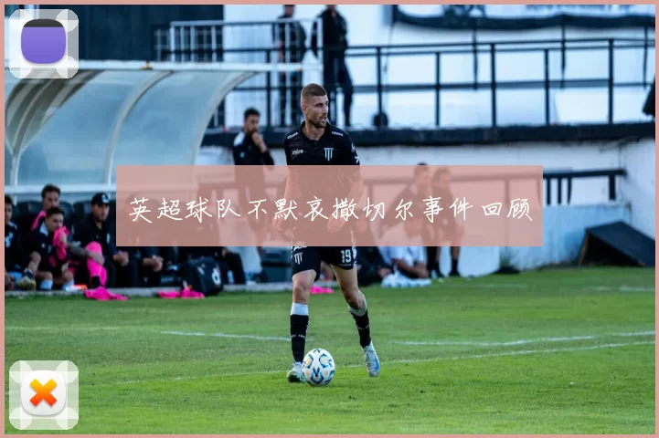 英超球队不默哀撒切尔事件回顾