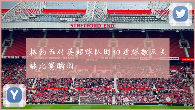 梅西面对英超球队时的进球数及关键比赛瞬间
