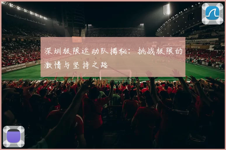 深圳极限运动队揭秘：挑战极限的激情与坚持之路