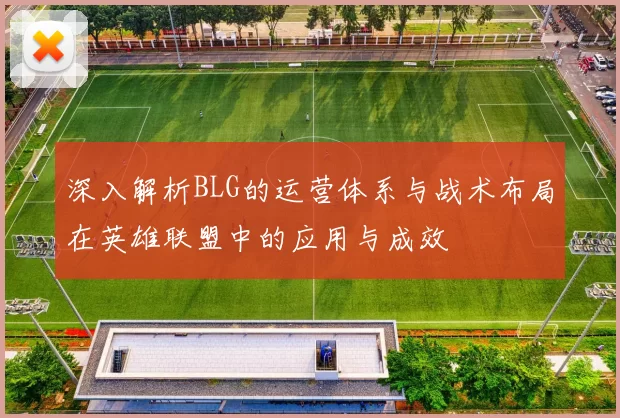 深入解析BLG的运营体系与战术布局在英雄联盟中的应用与成效