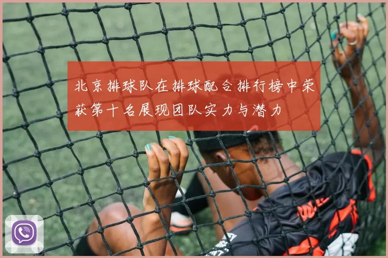 北京排球队在排球配合排行榜中荣获第十名展现团队实力与潜力