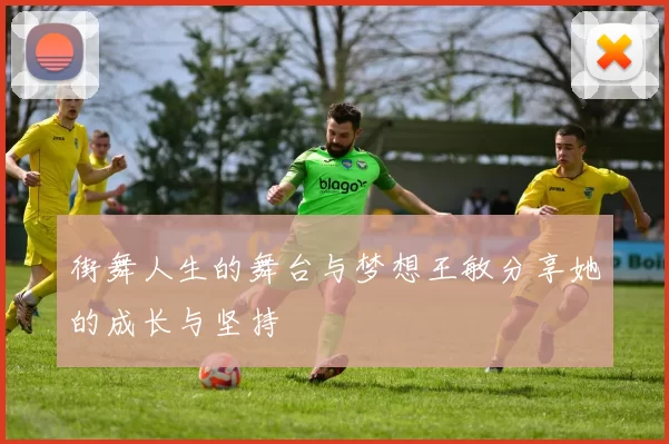 街舞人生的舞台与梦想王敏分享她的成长与坚持