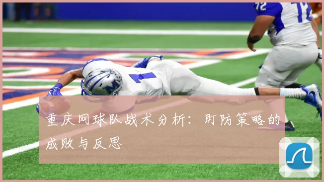 重庆网球队战术分析：盯防策略的成败与反思