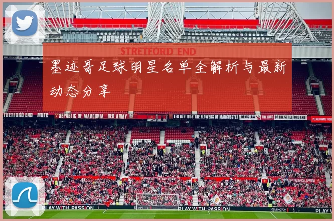 墨迹哥足球明星名单全解析与最新动态分享
