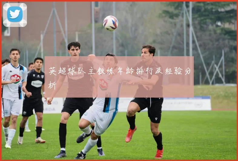 英超球队主教练年龄排行及经验分析