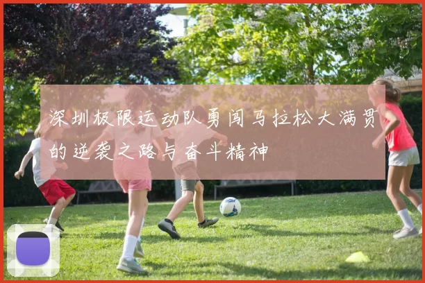 深圳极限运动队勇闯马拉松大满贯的逆袭之路与奋斗精神