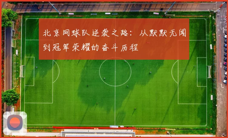 北京网球队逆袭之路：从默默无闻到冠军荣耀的奋斗历程