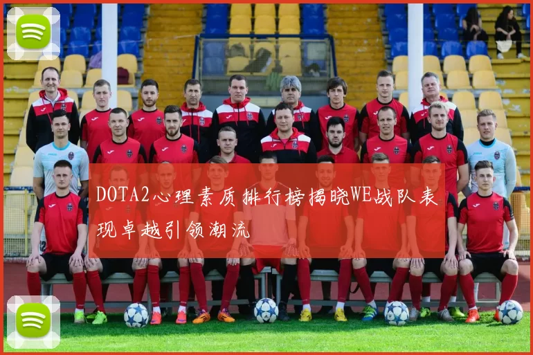 DOTA2心理素质排行榜揭晓WE战队表现卓越引领潮流