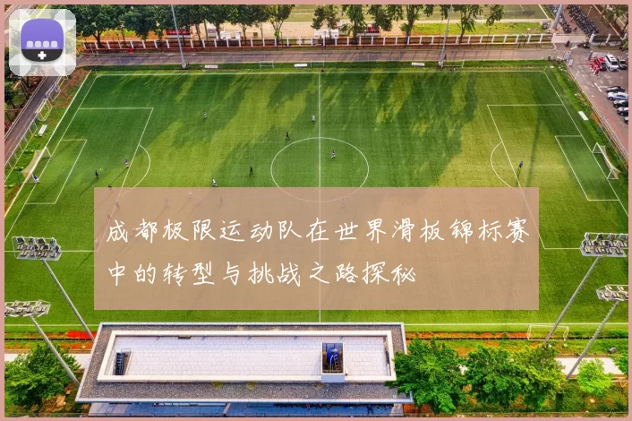 成都极限运动队在世界滑板锦标赛中的转型与挑战之路探秘