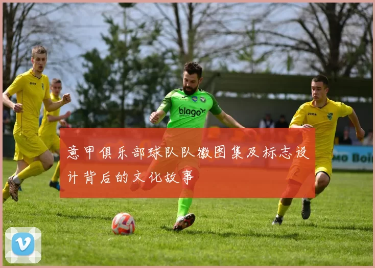 意甲俱乐部球队队徽图集及标志设计背后的文化故事